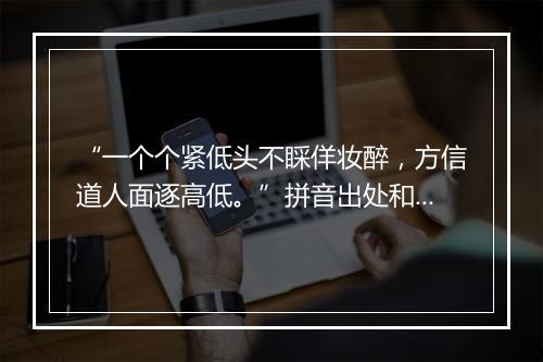 “一个个紧低头不睬佯妆醉，方信道人面逐高低。”拼音出处和意思