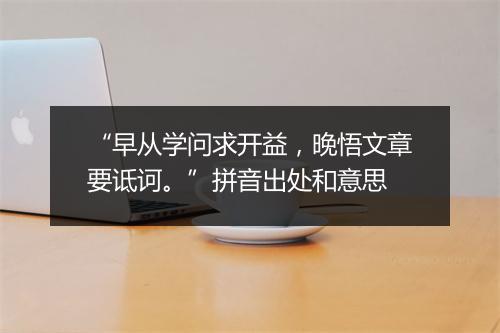 “早从学问求开益，晚悟文章要诋诃。”拼音出处和意思