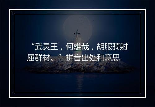 “武灵王，何雄哉，胡服骑射屈群材。”拼音出处和意思