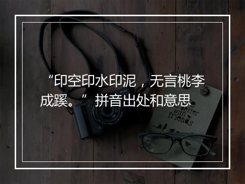 “印空印水印泥，无言桃李成蹊。”拼音出处和意思