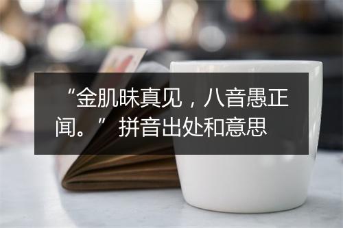 “金肌昧真见，八音愚正闻。”拼音出处和意思