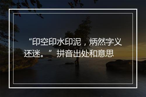 “印空印水印泥，炳然字义还迷。”拼音出处和意思