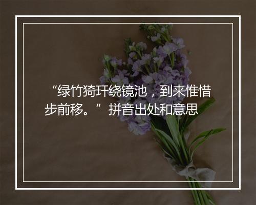 “绿竹猗玕绕镜池，到来惟惜步前移。”拼音出处和意思