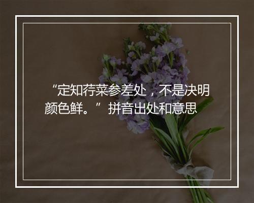 “定知荇菜参差处，不是决明颜色鲜。”拼音出处和意思