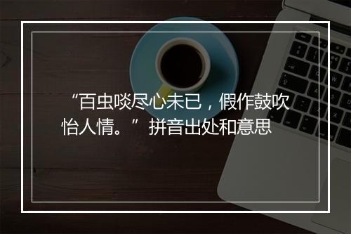 “百虫啖尽心未已，假作鼓吹怡人情。”拼音出处和意思