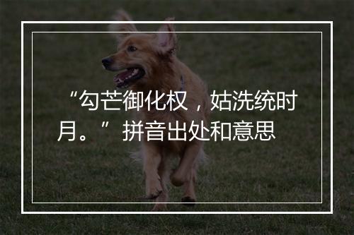 “勾芒御化权，姑洗统时月。”拼音出处和意思