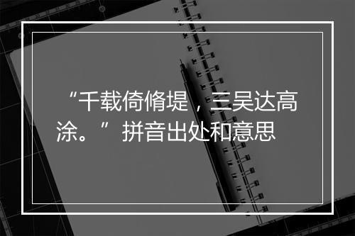 “千载倚脩堤，三吴达高涂。”拼音出处和意思