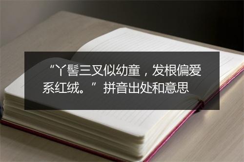 “丫髻三叉似幼童，发根偏爱系红绒。”拼音出处和意思