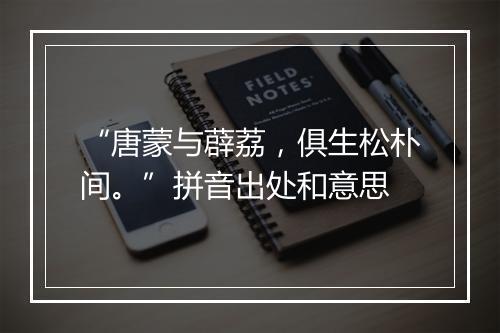 “唐蒙与薜荔，俱生松朴间。”拼音出处和意思