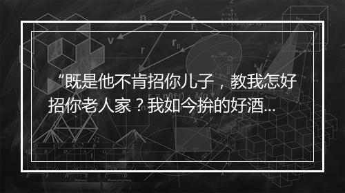 “既是他不肯招你儿子，教我怎好招你老人家？我如今拚的好酒好饭，”拼音出处和意思