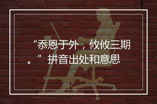 “忝恩于外，攸攸三期。”拼音出处和意思