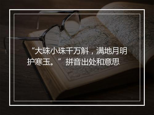 “大珠小珠千万斛，满地月明护寒玉。”拼音出处和意思