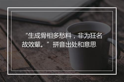 “生成骨相多愁料，非为狂名故效颦。”拼音出处和意思