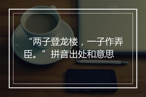 “两子登龙楼，一子作弄臣。”拼音出处和意思