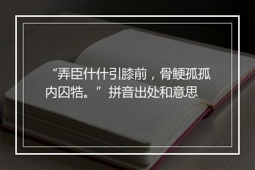 “弄臣什什引膝前，骨鲠孤孤内囚牿。”拼音出处和意思