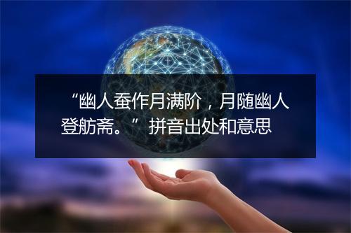 “幽人蚕作月满阶，月随幽人登舫斋。”拼音出处和意思