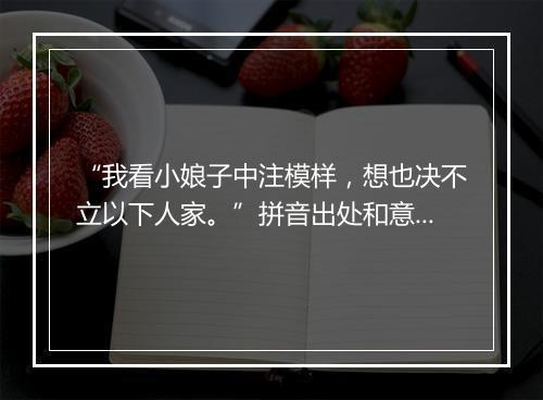 “我看小娘子中注模样，想也决不立以下人家。”拼音出处和意思