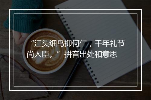 “江头细鸟抑何仁，千年礼节尚人臣。”拼音出处和意思