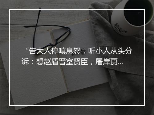 “告大人停嗔息怒，听小人从头分诉：想赵盾晋室贤臣，屠岸贾心生嫉妒。”拼音出处和意思