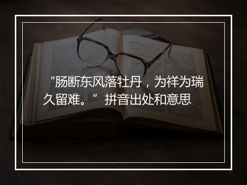 “肠断东风落牡丹，为祥为瑞久留难。”拼音出处和意思