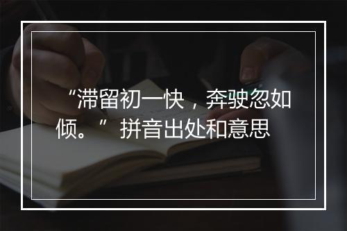 “滞留初一快，奔驶忽如倾。”拼音出处和意思