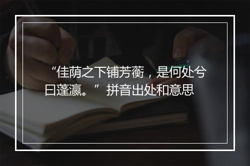 “佳荫之下铺芳蘅，是何处兮曰蓬瀛。”拼音出处和意思