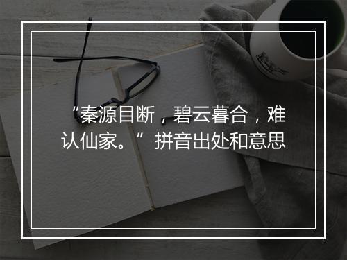 “秦源目断，碧云暮合，难认仙家。”拼音出处和意思