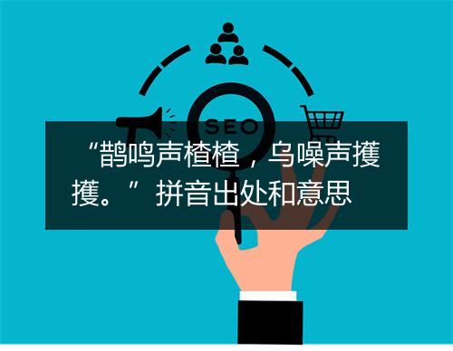 “鹊鸣声楂楂，乌噪声擭擭。”拼音出处和意思