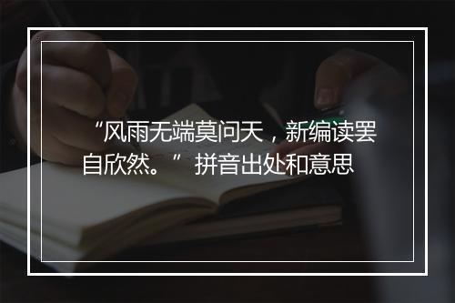 “风雨无端莫问天，新编读罢自欣然。”拼音出处和意思