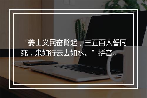 “姜山义民奋臂起，三五百人誓同死，来如行云去如水。”拼音出处和意思