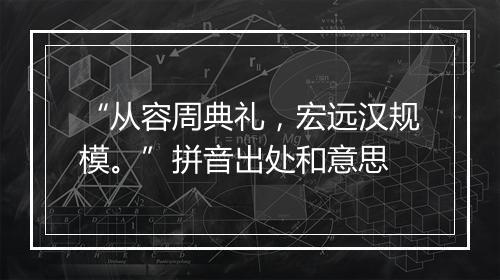 “从容周典礼，宏远汉规模。”拼音出处和意思