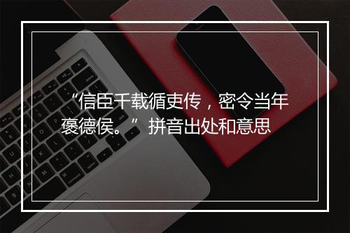 “信臣千载循吏传，密令当年褒德侯。”拼音出处和意思