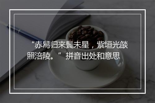 “赤舄归来鬓未星，紫垣光燄照涪陵。”拼音出处和意思