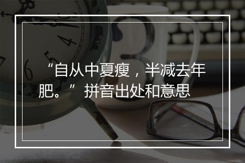 “自从中夏瘦，半减去年肥。”拼音出处和意思