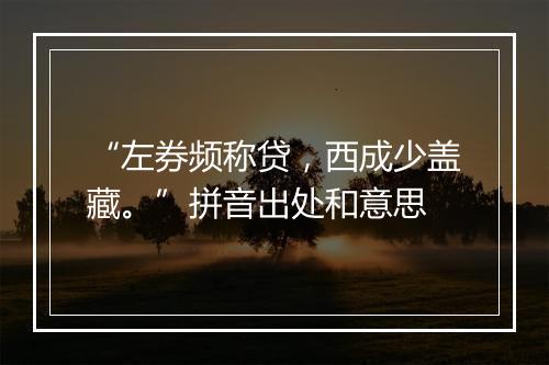 “左券频称贷，西成少盖藏。”拼音出处和意思