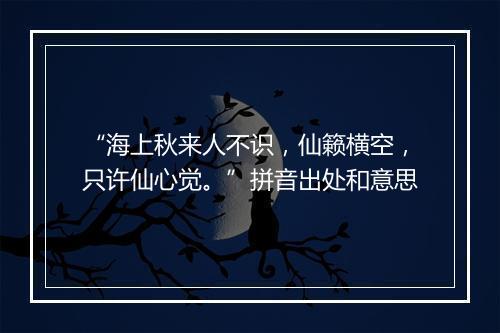 “海上秋来人不识，仙籁横空，只许仙心觉。”拼音出处和意思