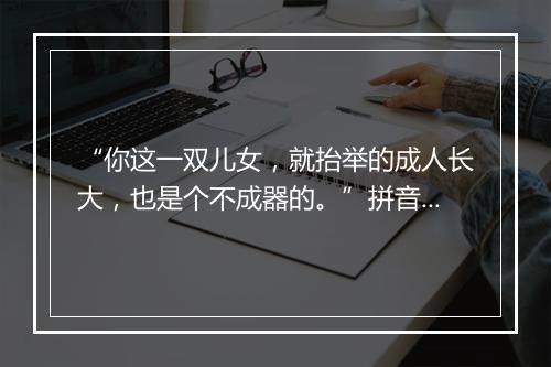 “你这一双儿女，就抬举的成人长大，也是个不成器的。”拼音出处和意思