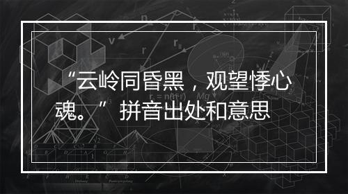 “云岭同昏黑，观望悸心魂。”拼音出处和意思