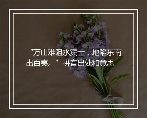 “万山难阻水宾士，地陷东南出百夷。”拼音出处和意思