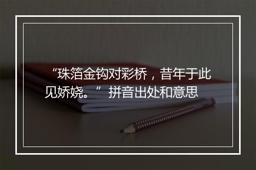 “珠箔金钩对彩桥，昔年于此见娇娆。”拼音出处和意思