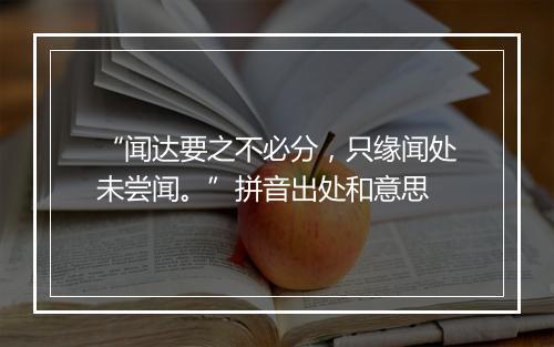 “闻达要之不必分，只缘闻处未尝闻。”拼音出处和意思