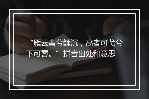 “雁云蜚兮鲤沉，高者可弋兮下可罾。”拼音出处和意思