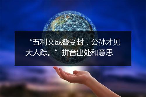 “五利文成叠受封，公孙才见大人踪。”拼音出处和意思