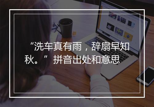 “洗车真有雨，辞扇早知秋。”拼音出处和意思