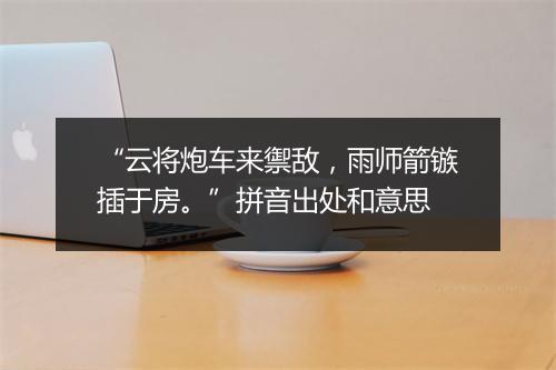 “云将炮车来禦敌，雨师箭镞插于房。”拼音出处和意思