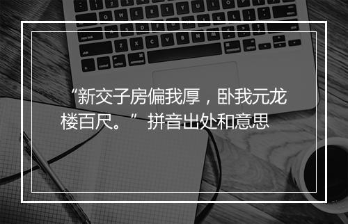 “新交子房偏我厚，卧我元龙楼百尺。”拼音出处和意思