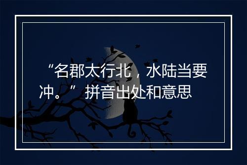 “名郡太行北，水陆当要冲。”拼音出处和意思