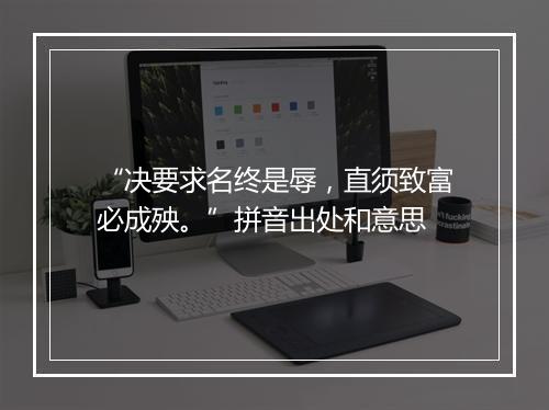 “决要求名终是辱，直须致富必成殃。”拼音出处和意思