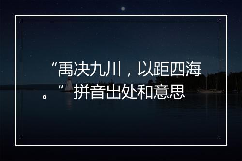 “禹决九川，以距四海。”拼音出处和意思