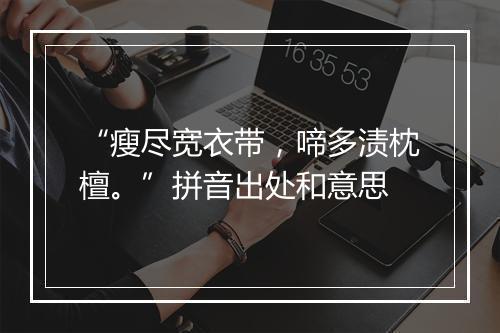 “瘦尽宽衣带，啼多渍枕檀。”拼音出处和意思